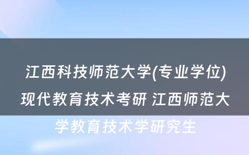 江西科技师范大学(专业学位)现代教育技术考研 江西师范大学教育技术学研究生