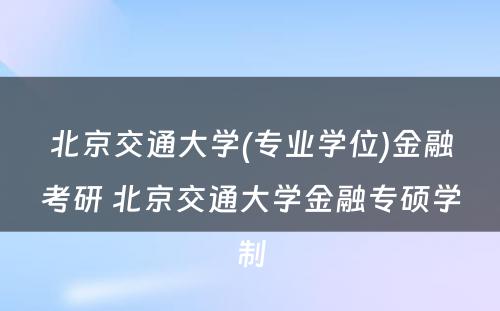 北京交通大学(专业学位)金融考研 北京交通大学金融专硕学制