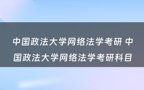 中国政法大学网络法学考研 中国政法大学网络法学考研科目