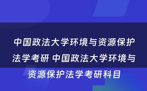 中国政法大学环境与资源保护法学考研 中国政法大学环境与资源保护法学考研科目