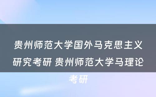 贵州师范大学国外马克思主义研究考研 贵州师范大学马理论考研