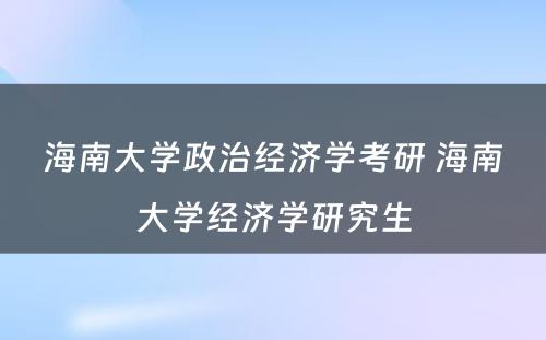 海南大学政治经济学考研 海南大学经济学研究生