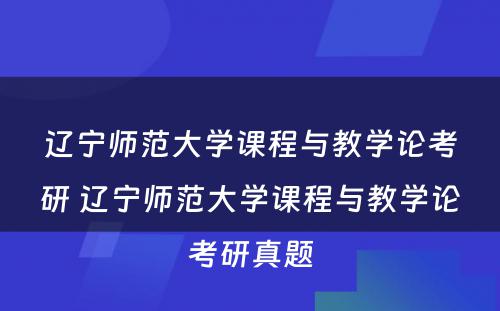 辽宁师范大学课程与教学论考研 辽宁师范大学课程与教学论考研真题