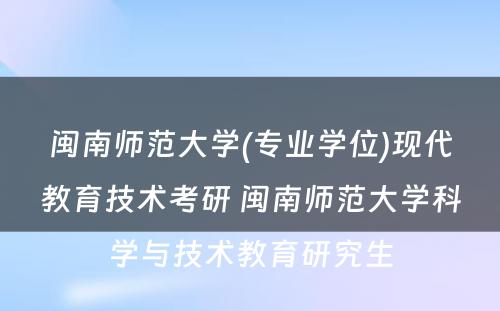 闽南师范大学(专业学位)现代教育技术考研 闽南师范大学科学与技术教育研究生