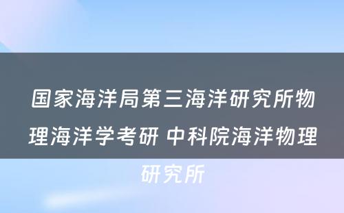 国家海洋局第三海洋研究所物理海洋学考研 中科院海洋物理研究所