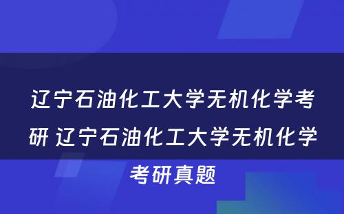 辽宁石油化工大学无机化学考研 辽宁石油化工大学无机化学考研真题