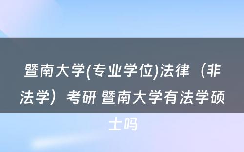 暨南大学(专业学位)法律（非法学）考研 暨南大学有法学硕士吗