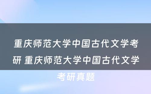 重庆师范大学中国古代文学考研 重庆师范大学中国古代文学考研真题