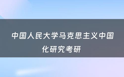 中国人民大学马克思主义中国化研究考研 