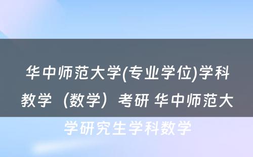 华中师范大学(专业学位)学科教学（数学）考研 华中师范大学研究生学科数学