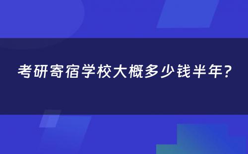 考研寄宿学校大概多少钱半年？