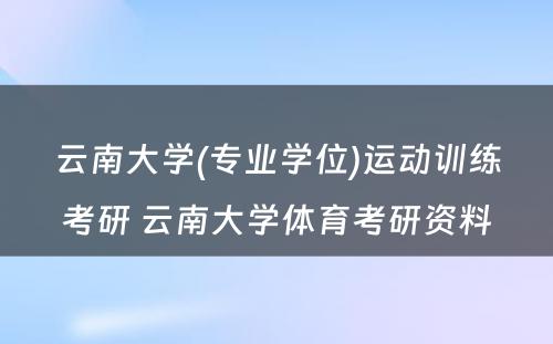 云南大学(专业学位)运动训练考研 云南大学体育考研资料