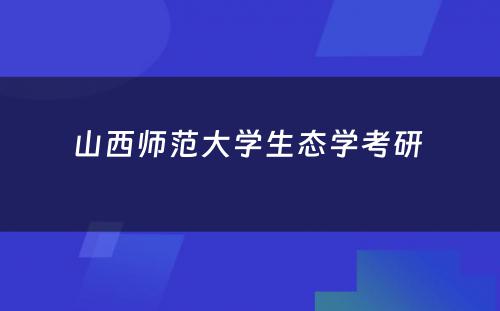 山西师范大学生态学考研 