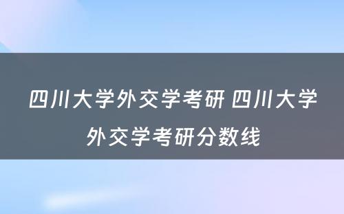 四川大学外交学考研 四川大学外交学考研分数线