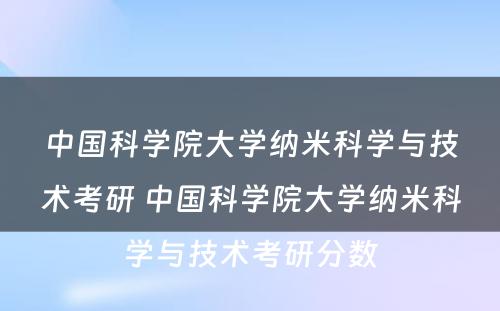 中国科学院大学纳米科学与技术考研 中国科学院大学纳米科学与技术考研分数