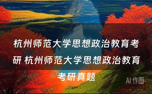 杭州师范大学思想政治教育考研 杭州师范大学思想政治教育考研真题