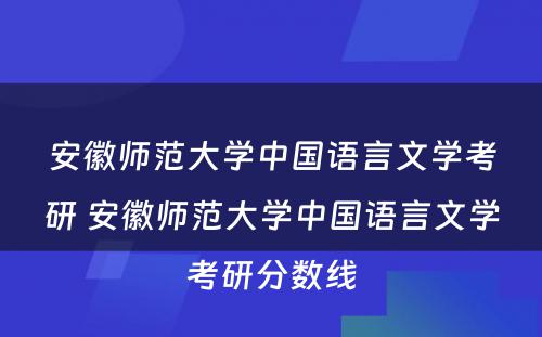 安徽师范大学中国语言文学考研 安徽师范大学中国语言文学考研分数线