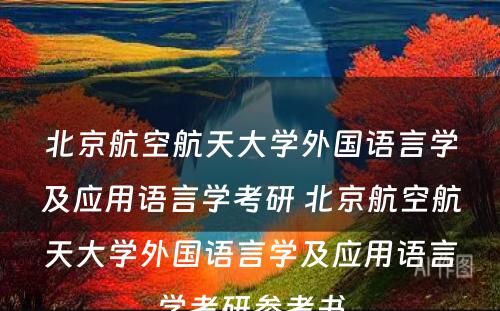 北京航空航天大学外国语言学及应用语言学考研 北京航空航天大学外国语言学及应用语言学考研参考书