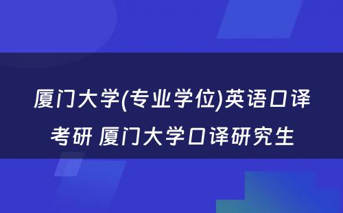 厦门大学(专业学位)英语口译考研 厦门大学口译研究生