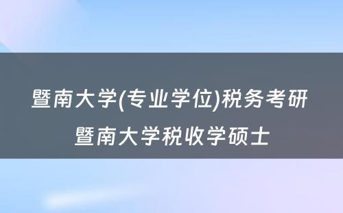 暨南大学(专业学位)税务考研 暨南大学税收学硕士