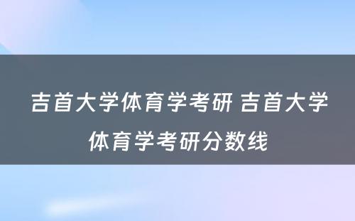 吉首大学体育学考研 吉首大学体育学考研分数线