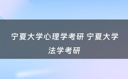 宁夏大学心理学考研 宁夏大学法学考研