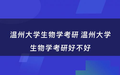 温州大学生物学考研 温州大学生物学考研好不好