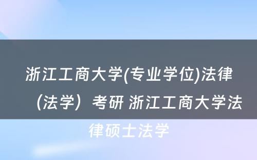 浙江工商大学(专业学位)法律（法学）考研 浙江工商大学法律硕士法学