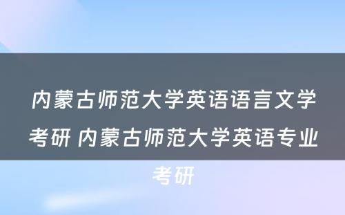 内蒙古师范大学英语语言文学考研 内蒙古师范大学英语专业考研