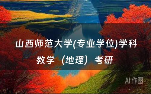 山西师范大学(专业学位)学科教学（地理）考研 