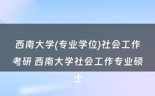 西南大学(专业学位)社会工作考研 西南大学社会工作专业硕士