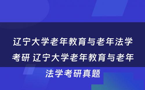 辽宁大学老年教育与老年法学考研 辽宁大学老年教育与老年法学考研真题