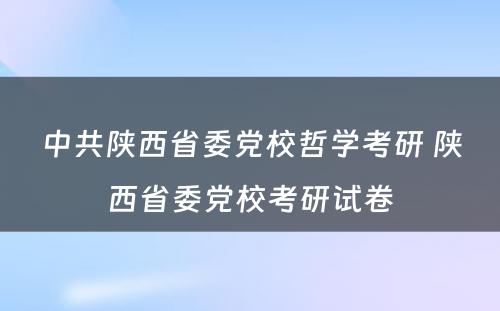 中共陕西省委党校哲学考研 陕西省委党校考研试卷