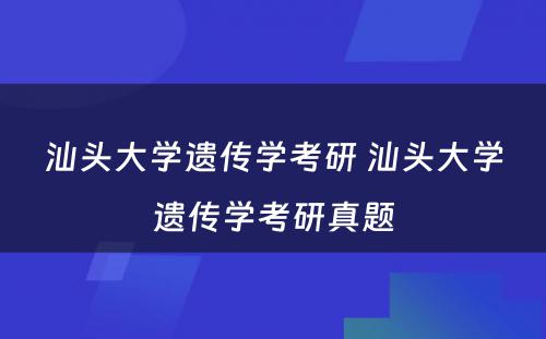 汕头大学遗传学考研 汕头大学遗传学考研真题