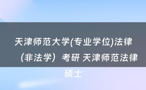 天津师范大学(专业学位)法律（非法学）考研 天津师范法律硕士