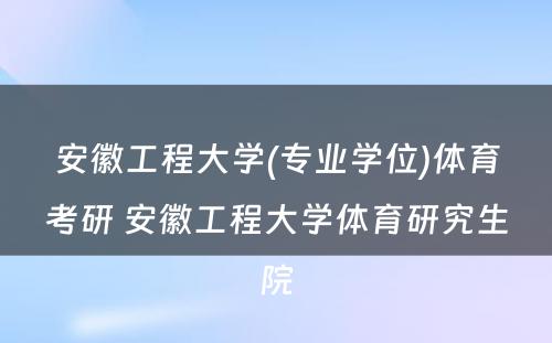 安徽工程大学(专业学位)体育考研 安徽工程大学体育研究生院