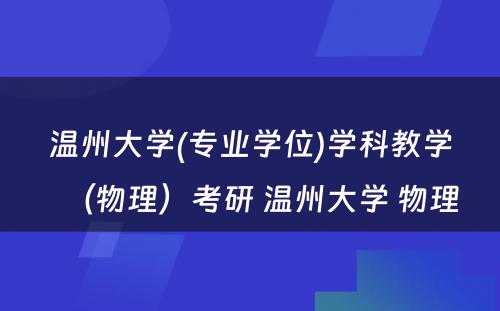 温州大学(专业学位)学科教学（物理）考研 温州大学 物理