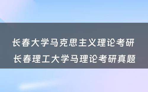 长春大学马克思主义理论考研 长春理工大学马理论考研真题