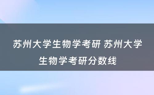 苏州大学生物学考研 苏州大学生物学考研分数线