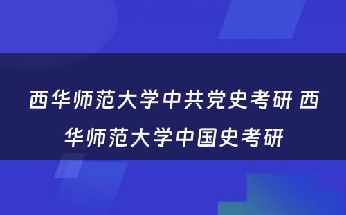 西华师范大学中共党史考研 西华师范大学中国史考研