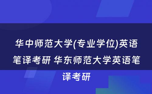 华中师范大学(专业学位)英语笔译考研 华东师范大学英语笔译考研