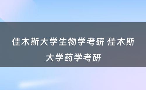 佳木斯大学生物学考研 佳木斯大学药学考研