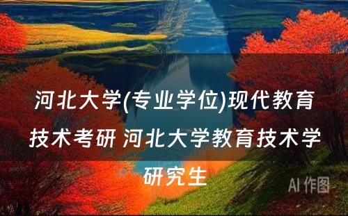 河北大学(专业学位)现代教育技术考研 河北大学教育技术学研究生