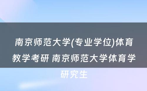 南京师范大学(专业学位)体育教学考研 南京师范大学体育学研究生