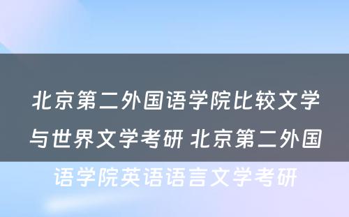 北京第二外国语学院比较文学与世界文学考研 北京第二外国语学院英语语言文学考研