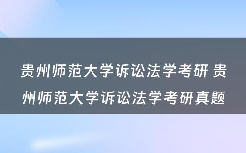 贵州师范大学诉讼法学考研 贵州师范大学诉讼法学考研真题