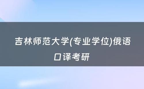 吉林师范大学(专业学位)俄语口译考研 