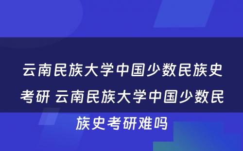 云南民族大学中国少数民族史考研 云南民族大学中国少数民族史考研难吗