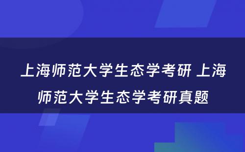 上海师范大学生态学考研 上海师范大学生态学考研真题