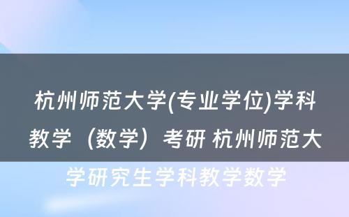 杭州师范大学(专业学位)学科教学（数学）考研 杭州师范大学研究生学科教学数学